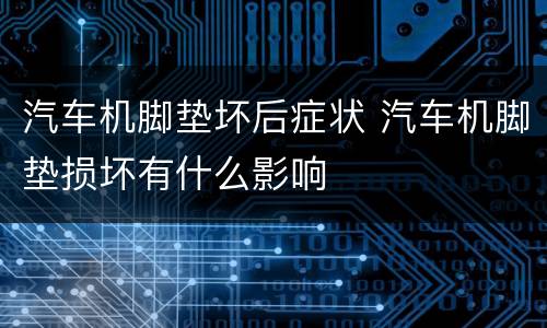汽车机脚垫坏后症状 汽车机脚垫损坏有什么影响