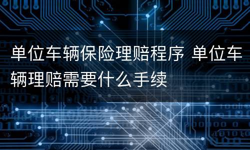 单位车辆保险理赔程序 单位车辆理赔需要什么手续