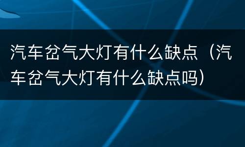 汽车岔气大灯有什么缺点（汽车岔气大灯有什么缺点吗）