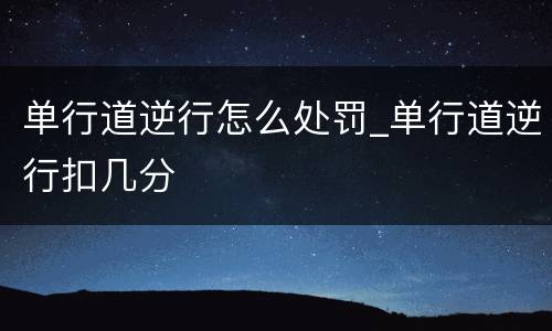 单行道逆行怎么处罚_单行道逆行扣几分