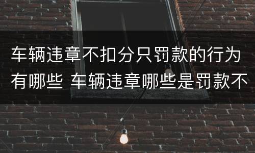 车辆违章不扣分只罚款的行为有哪些 车辆违章哪些是罚款不扣分