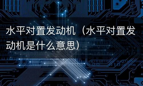水平对置发动机（水平对置发动机是什么意思）