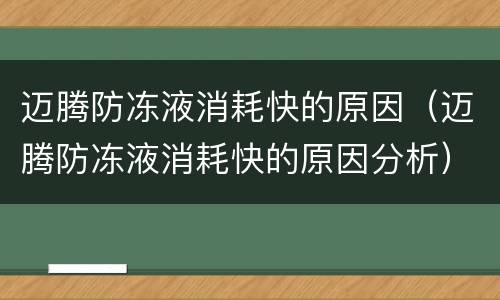 迈腾防冻液消耗快的原因（迈腾防冻液消耗快的原因分析）