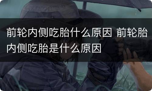 前轮内侧吃胎什么原因 前轮胎内侧吃胎是什么原因