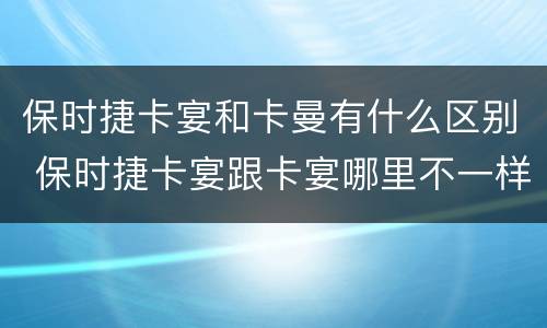 保时捷卡宴和卡曼有什么区别 保时捷卡宴跟卡宴哪里不一样