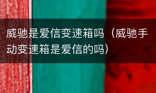威驰是爱信变速箱吗（威驰手动变速箱是爱信的吗）