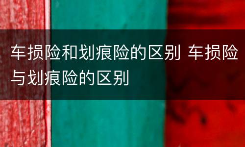 车损险和划痕险的区别 车损险与划痕险的区别