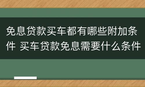 免息贷款买车都有哪些附加条件 买车贷款免息需要什么条件