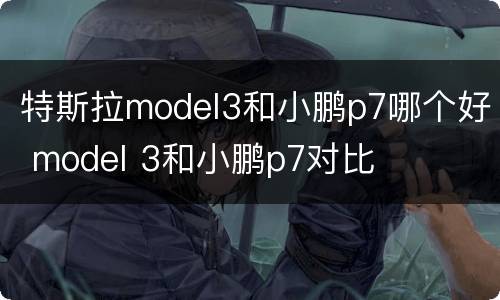 特斯拉model3和小鹏p7哪个好 model 3和小鹏p7对比