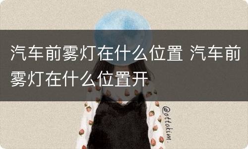 汽车前雾灯在什么位置 汽车前雾灯在什么位置开