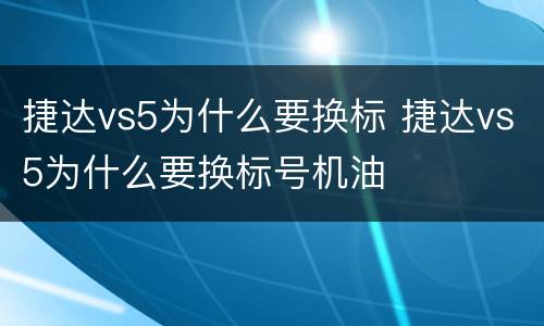 捷达vs5为什么要换标 捷达vs5为什么要换标号机油