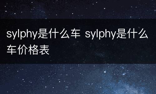 sylphy是什么车 sylphy是什么车价格表