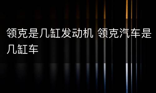 领克是几缸发动机 领克汽车是几缸车
