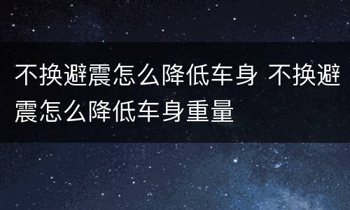 不换避震怎么降低车身 不换避震怎么降低车身重量