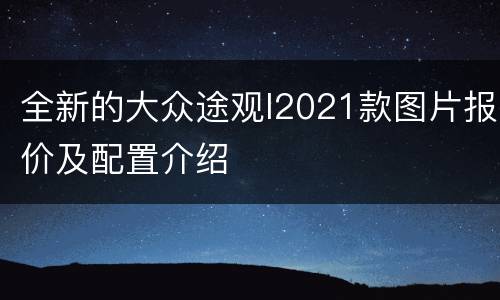 全新的大众途观l2021款图片报价及配置介绍