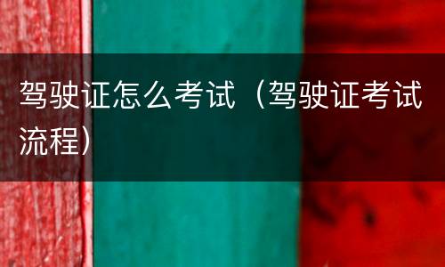 驾驶证怎么考试（驾驶证考试流程）