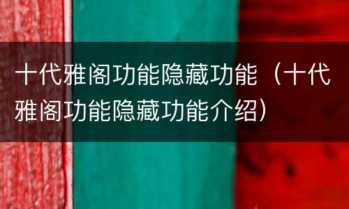 十代雅阁功能隐藏功能（十代雅阁功能隐藏功能介绍）
