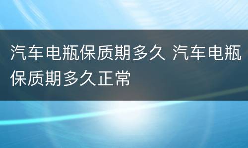 汽车电瓶保质期多久 汽车电瓶保质期多久正常