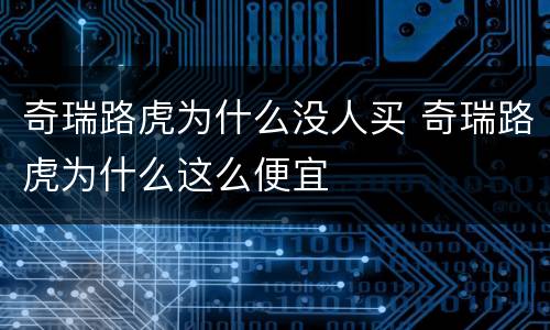 奇瑞路虎为什么没人买 奇瑞路虎为什么这么便宜