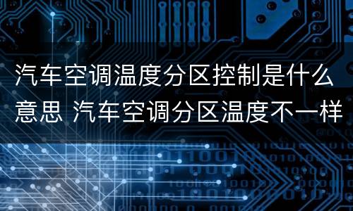 汽车空调温度分区控制是什么意思 汽车空调分区温度不一样
