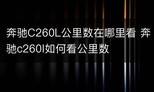 奔驰C260L公里数在哪里看 奔驰c260l如何看公里数