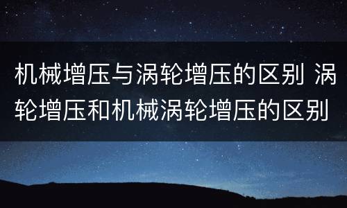 机械增压与涡轮增压的区别 涡轮增压和机械涡轮增压的区别