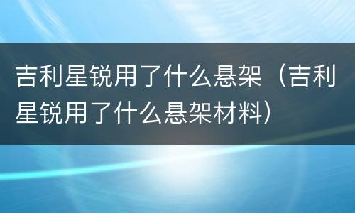 吉利星锐用了什么悬架（吉利星锐用了什么悬架材料）