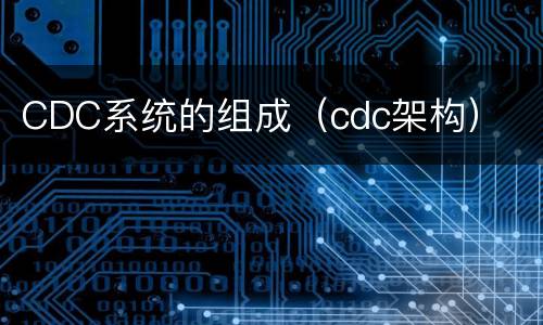 CDC系统的组成（cdc架构）
