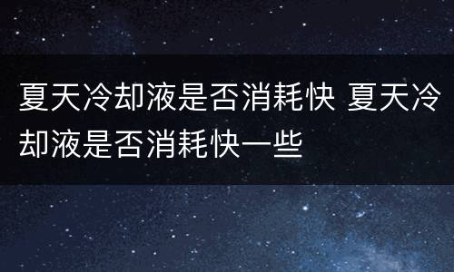 夏天冷却液是否消耗快 夏天冷却液是否消耗快一些