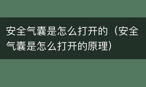 安全气囊是怎么打开的（安全气囊是怎么打开的原理）