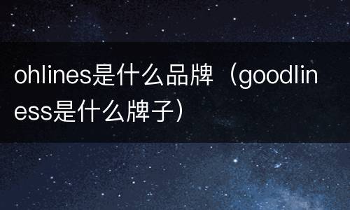 ohlines是什么品牌（goodliness是什么牌子）