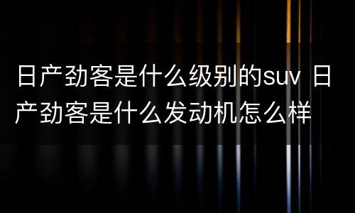 日产劲客是什么级别的suv 日产劲客是什么发动机怎么样