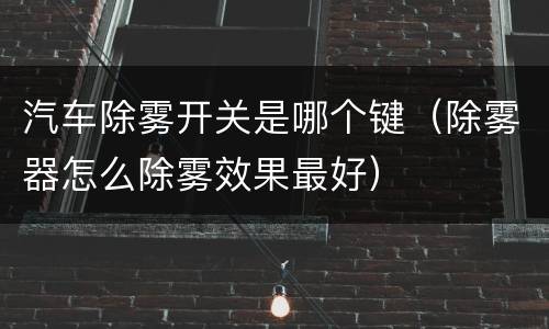 汽车除雾开关是哪个键（除雾器怎么除雾效果最好）