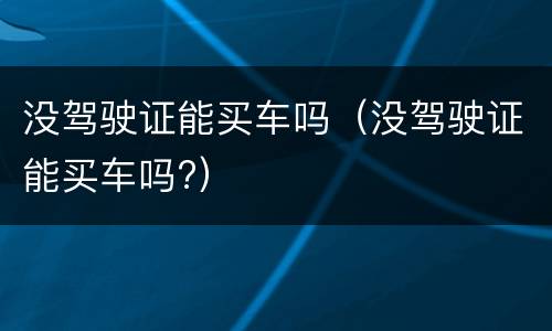 没驾驶证能买车吗（没驾驶证能买车吗?）