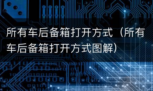 所有车后备箱打开方式（所有车后备箱打开方式图解）