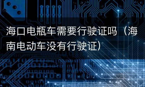 海口电瓶车需要行驶证吗（海南电动车没有行驶证）
