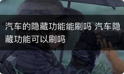 汽车的隐藏功能能刷吗 汽车隐藏功能可以刷吗