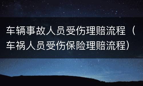 车辆事故人员受伤理赔流程（车祸人员受伤保险理赔流程）