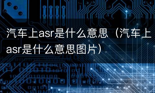 汽车上asr是什么意思（汽车上asr是什么意思图片）
