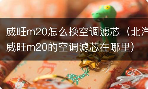 威旺m20怎么换空调滤芯（北汽威旺m20的空调滤芯在哪里）