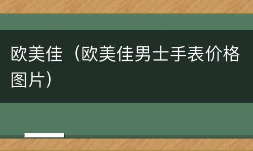 欧美佳（欧美佳男士手表价格图片）