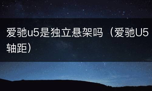 爱驰u5是独立悬架吗（爱驰U5轴距）