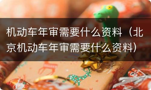 机动车年审需要什么资料（北京机动车年审需要什么资料）