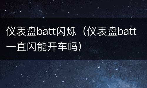 仪表盘batt闪烁（仪表盘batt一直闪能开车吗）