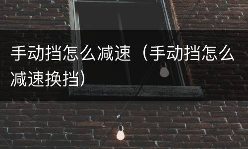 手动挡怎么减速（手动挡怎么减速换挡）