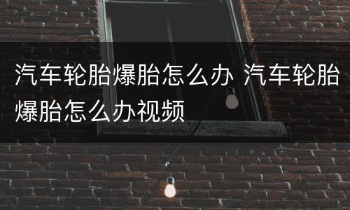 汽车轮胎爆胎怎么办 汽车轮胎爆胎怎么办视频