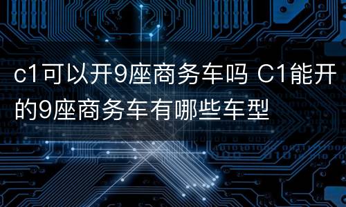 c1可以开9座商务车吗 C1能开的9座商务车有哪些车型