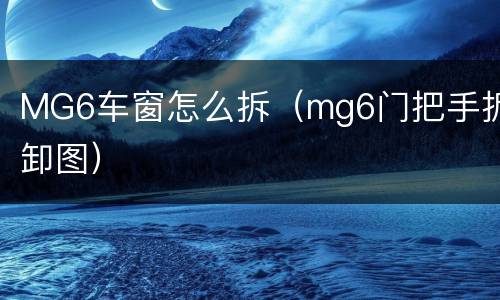MG6车窗怎么拆（mg6门把手拆卸图）