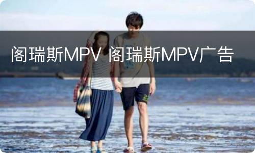 阁瑞斯MPV 阁瑞斯MPV广告