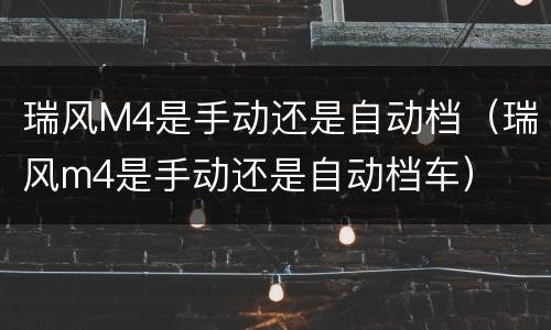 瑞风M4是手动还是自动档（瑞风m4是手动还是自动档车）